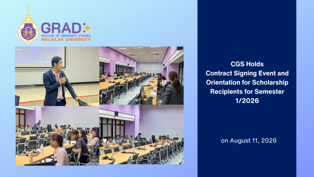 The College of Graduate Studies (CGS), Walailak University, organized a Contract Signing Event and Orientation for Scholarship Recipients on August 11, 2026, at the SPARK Meeting Room, Academic Building 1 (C1), Walailak University, welcoming 45 scholarship recipients for Semester 1, Academic Year 2026. The event was officially opened by the Dean of the College of Graduate Studies, who delivered opening remarks and welcomed the scholarship recipients. The event aimed to provide scholarship recipients with essential information regarding their scholarship obligations and academic responsibilities. Participants were also informed about the requirements and expected milestones for conducting and completing their theses in accordance with the terms and conditions of their scholarships. In addition, CGS introduced the scholarship coordinator, who will provide guidance, coordination, and support to recipients throughout their scholarship period. The event also included the signing of scholarship contracts, reaffirming the recipients’ commitment to fulfilling the conditions of their scholarships and progressing successfully in their graduate studies. Through this event, the College of Graduate Studies supports scholarship recipients with clear information, structured academic guidance, and ongoing coordination to help them successfully achieve their educational and research goals.
